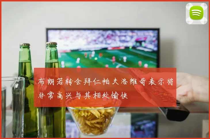 布朗若转会拜仁帕夫洛维奇表示将非常高兴与其相处愉快