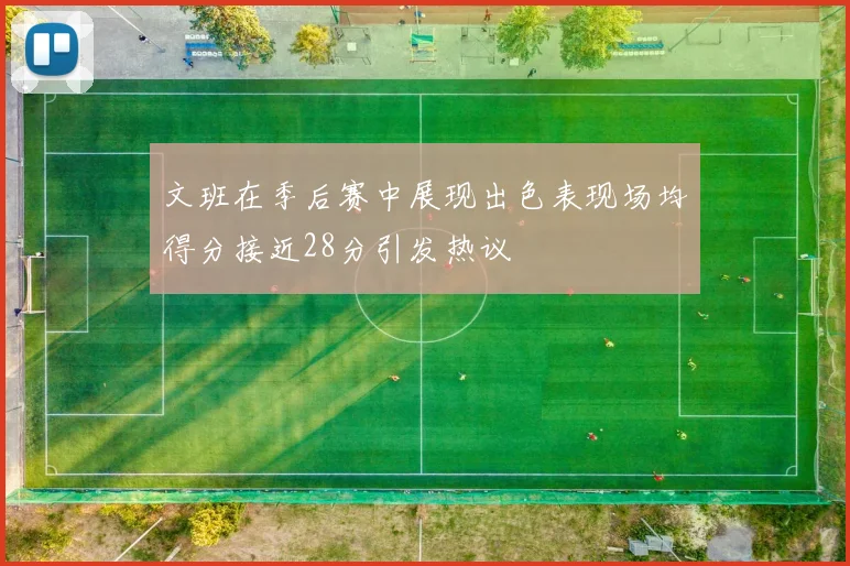 文班在季后赛中展现出色表现场均得分接近28分引发热议