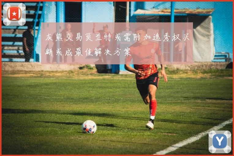 灰熊交易莫兰特或需附加选秀权买断或成最佳解决方案