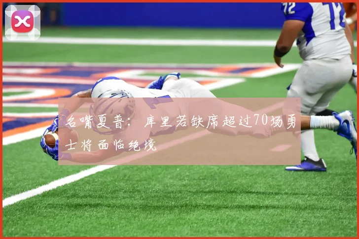 名嘴夏普：库里若缺席超过70场勇士将面临绝境